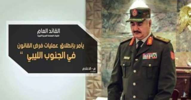 حفتر يطلق عملية عسكرية شاملة جنوب غرب ليبيا.. العميد أحمد المسمارى: قواتنا تلاحق الجماعات الإرهابية وعصابات تهريب البلاد.. المتحدث العسكرى الليبى: تحركنا لحماية شعبنا من ”داعش” و”القاعدة” ونسعى لفرض ا