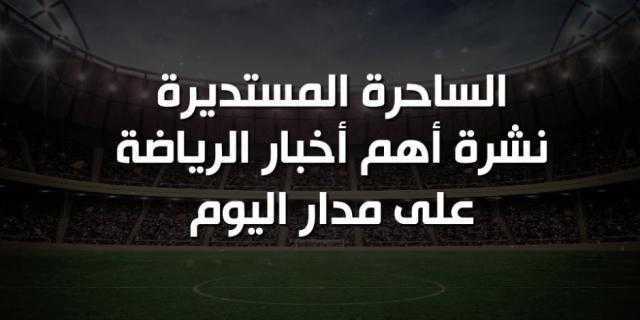 نشرة أخبار «خط أحمر» الرياضية اليوم الاثنين 19 أغسطس