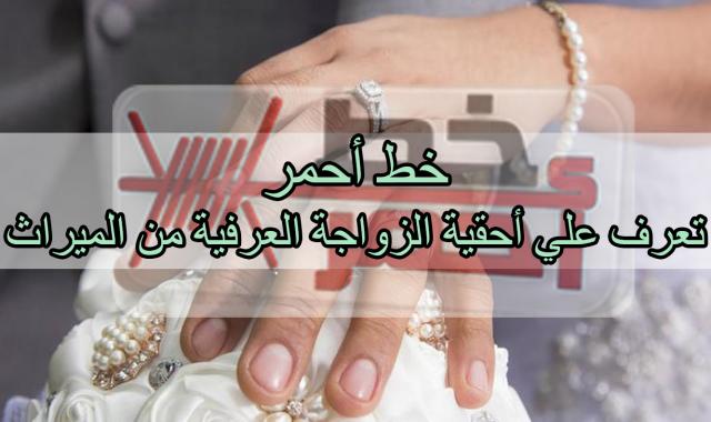 تعرف علي أحقية الزواجة العرفية من الميراث 