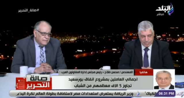 محسن صلاح: مشروع أنفاق بورسعيد «ملحمة بطولية».. والمقاولون العرب ملك للشعب (فيديو)