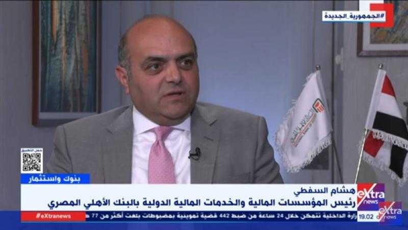 هشام السفطي: تدشين أول فرع للبنك الأهلي المصري في السعودية بداية العام المقبل