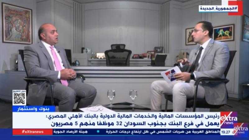 هشام السفطي: تواجد البنك الأهلي المصري في جنوب السودان أمر مهم