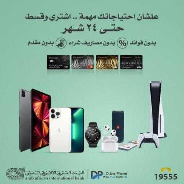 قسط مشترياتك من ”Dubai Phone” حتى 24 شهرا بدون فوائد ببطاقات العربي الإفريقي الائتمانية