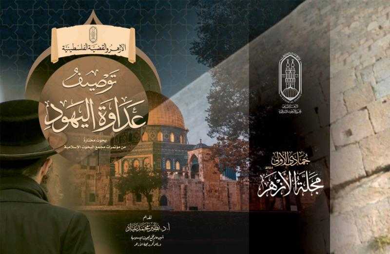 البحوث الإسلامية: مجلة الأزهر تنتصر للقضية الفلسطينية وتفنِّد المزاعم الصهيونية حول أحقية اليهود في القدس |صور