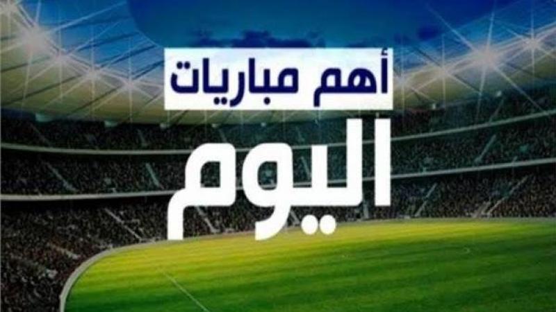 مواعيد مباريات اليوم الجمعة في أهم البطولات العالمية