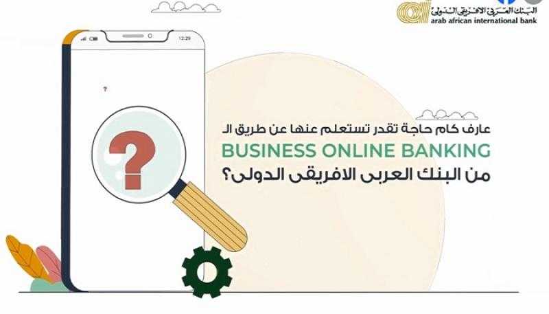 خدمة Business Online Banking platform من البنك العربى الافريقى الدولى تتيح العديد من المزايا