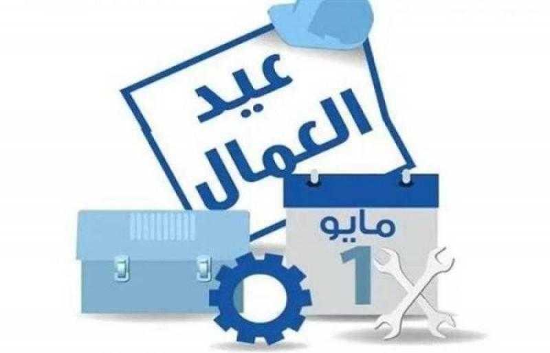 الخميس المقبل إجازة للعاملين بالقطاعين العام والخاص بمناسبة عيد العمال
