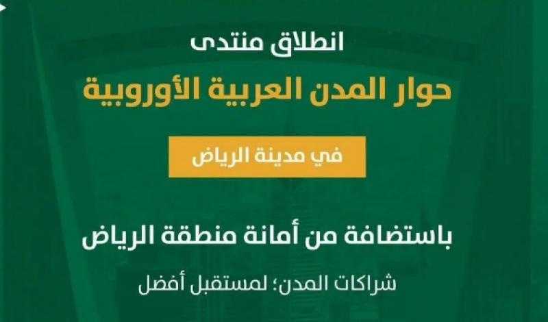 الرياض تستضيف النسخة الأولى من منتدى حوار المدن العربية الأوروبية