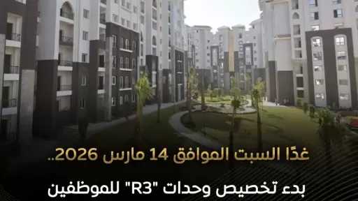 بدء تخصيص الوحدات السكنية بالحي السكني الثالث ”R3” للموظفين المنتقلين إلى العاصمة الجديدة