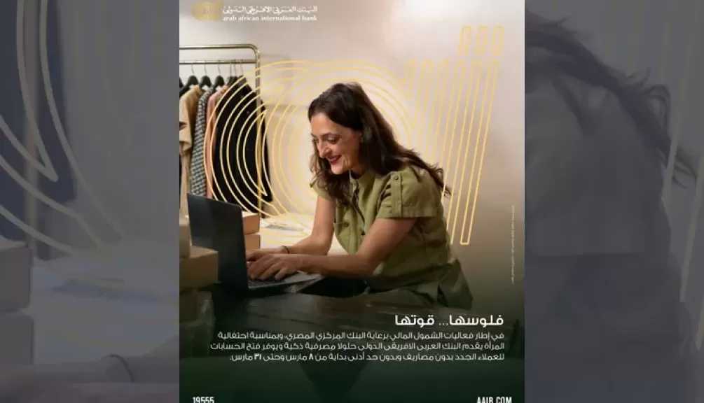 البنك العربى الافريقى الدولى يطلق مبادرة لفتح الحسابات مجانًا احتفالًا بيوم المرأة ودعمًا للشمول المالي