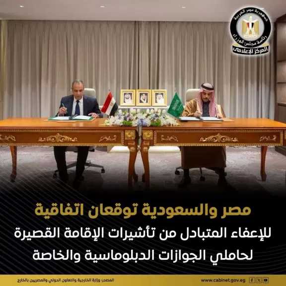 مصر والسعودية توقعان اتفاقية الإعفاء المتبادل من تأشيرات الإقامة القصيرة لحاملي جوازات السفر الدبلوماسية والخاصة