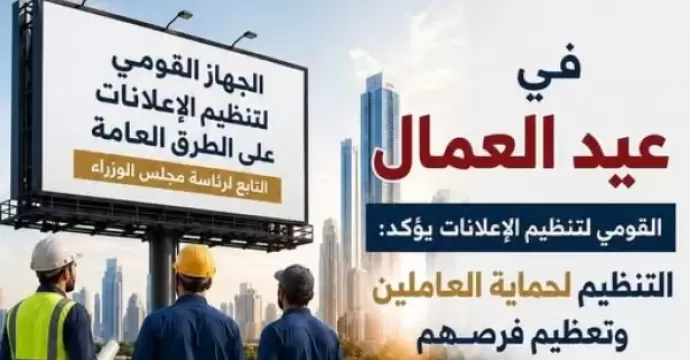 «القومي لتنظيم الإعلانات»: تنظيم القطاع لحماية العاملين وتعظيم الفرص بمناسبة عيد العمال