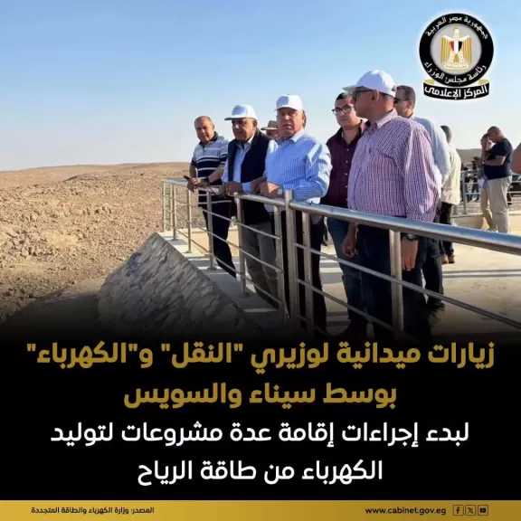 وزيرا النقل والكهرباء يقوما بزيارات ميدانية إلى جبل سحابة بشبه جزيرة سيناء ومنطقة جبل عتاقة بالسويس