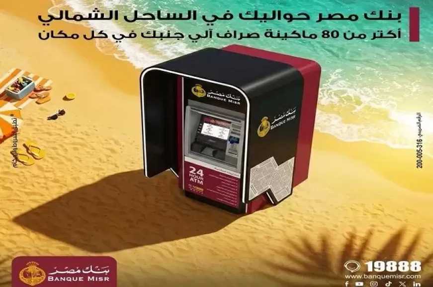بنك مصر يعزز تواجده في الساحل الشمالي بأكثر من 80 ماكينة صراف آلي لخدمة العملاء